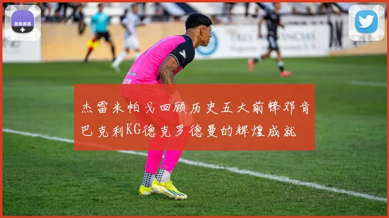 杰雷米帕戈回顾历史五大前锋邓肯巴克利KG德克罗德曼的辉煌成就