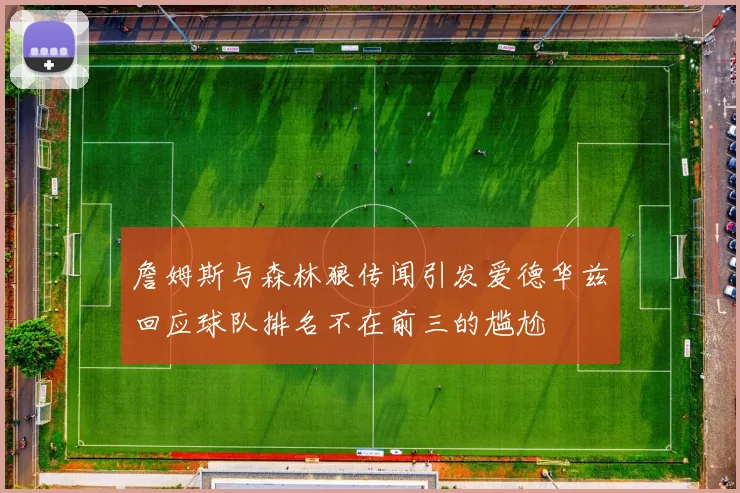 詹姆斯与森林狼传闻引发爱德华兹回应球队排名不在前三的尴尬