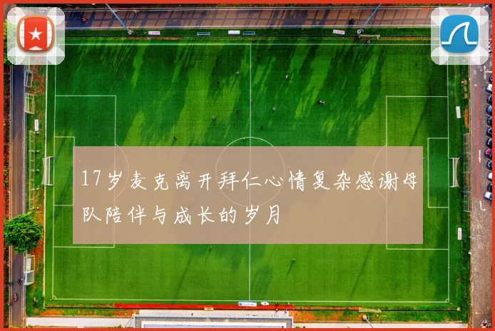 17岁麦克离开拜仁心情复杂感谢母队陪伴与成长的岁月