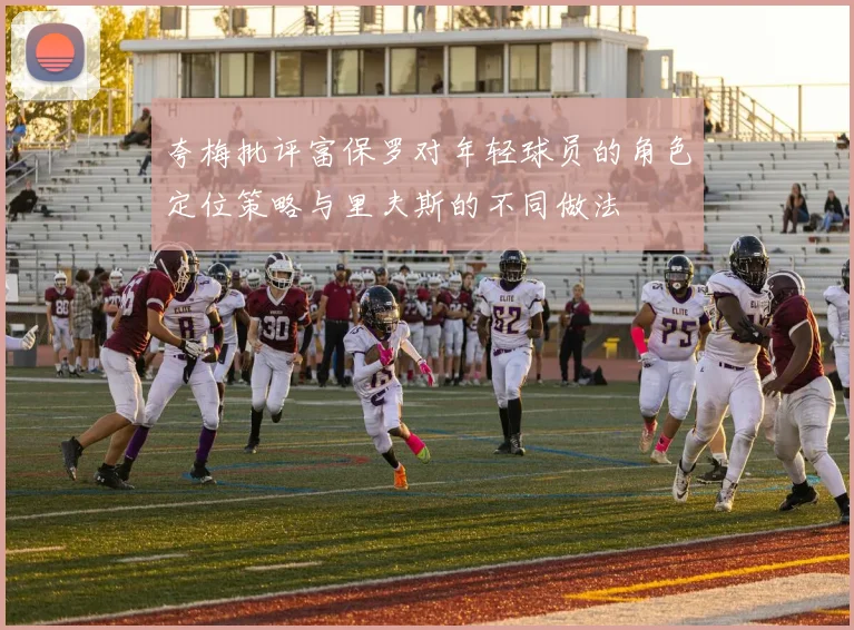 夸梅批评富保罗对年轻球员的角色定位策略与里夫斯的不同做法