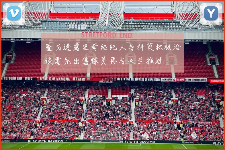 隆戈透露里奇经纪人与科莫积极洽谈需先出售球员再与米兰推进